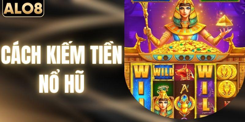 Cách Kiếm Tiền Nổ Hũ - Kinh Nghiệm “Vàng” Từ Nhà Cái ALO8